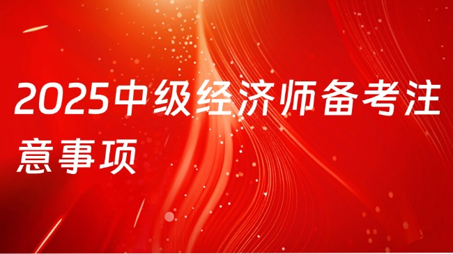 2025中級(jí)經(jīng)濟(jì)師備考注意事項(xiàng)